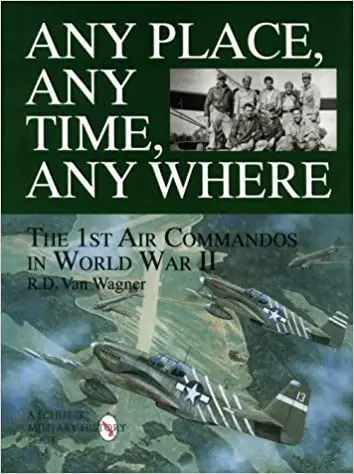 Any Place, Any Time, Any Where: The 1St Air Commandos In World War Ii 1