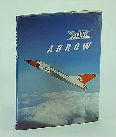 Avro Arrow: The Story Of The Avro Arrow From Its Evolution To Its Extinction 1