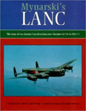 Mynarski's Lanc ; The Story Of Two Famous Canadian Lancaster Bombers K726 & Fm213 1