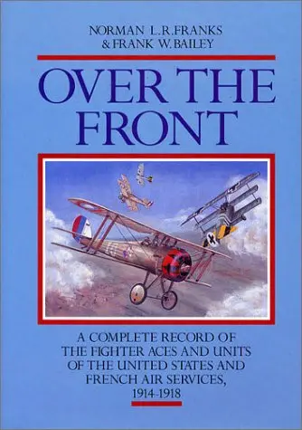 Over The Front: The Complete Record Of The Fighter Aces And Units Of The United States And French Air Services, 1914-1918 1