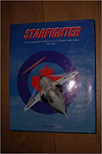 Starfighter: A Loving Retrospective Of The Cf-104 Era In Canadian Fighter Aviation, 1961-1986 1