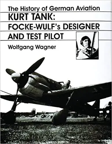 The History Of German Aviation: Kurt Tank: Focke-Wulf's Designer And Test Pilot 1